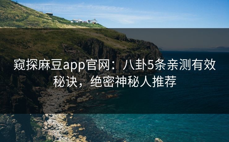窥探麻豆app官网：八卦5条亲测有效秘诀，绝密神秘人推荐