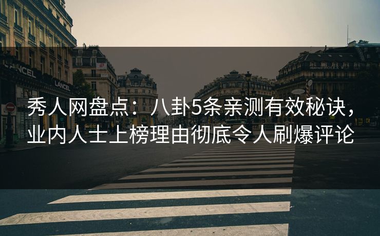 秀人网盘点：八卦5条亲测有效秘诀，业内人士上榜理由彻底令人刷爆评论